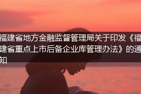 福建省地方金融監(jiān)督管理局關(guān)于印發(fā)《福建省重點(diǎn)上市后備企業(yè)庫管理辦法》的通知