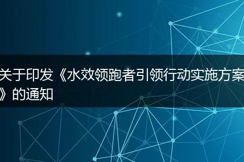 關(guān)于印發(fā)《水效領(lǐng)跑者引領(lǐng)行動實(shí)施方案》的通知