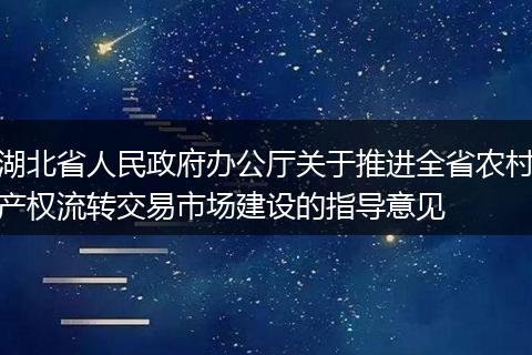 湖北省人民政府辦公廳關于推進全省農村產權流轉交易市場建設的指導意見