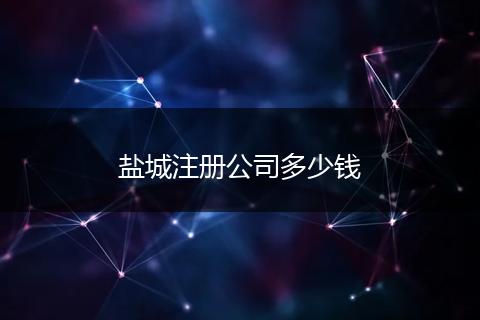 鹽城注冊(cè)公司多少錢