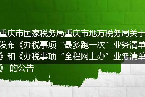 重慶市國家稅務(wù)局重慶市地方稅務(wù)局關(guān)于發(fā)布《辦稅事項“最多跑一次”業(yè)務(wù)清單》和《辦稅事項“全程網(wǎng)上辦”業(yè)務(wù)清單》 的公告