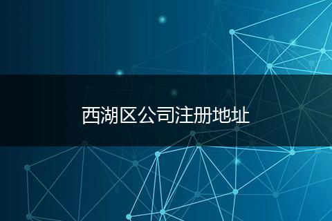 西湖區(qū)公司注冊地址