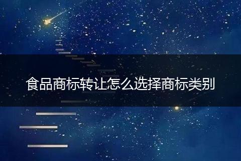 食品商標(biāo)轉(zhuǎn)讓怎么選擇商標(biāo)類(lèi)別
