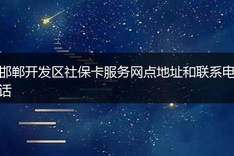 邯鄲開發(fā)區(qū)社?？ǚ?wù)網(wǎng)點(diǎn)地址和聯(lián)系電話