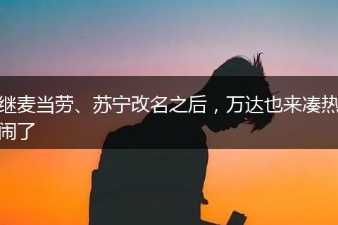 繼麥當(dāng)勞、蘇寧改名之后，萬(wàn)達(dá)也來(lái)湊熱鬧了