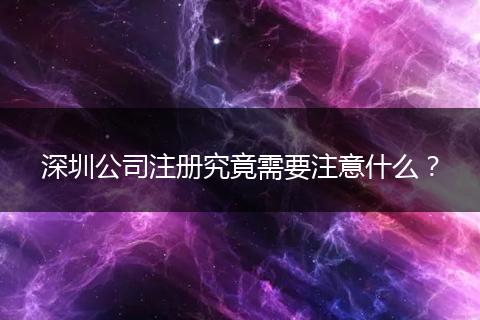 深圳公司注冊究竟需要注意什么？